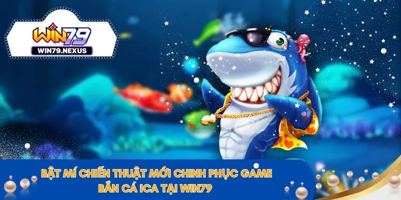 Bật Mí Cách Chơi Bắn Cá ica Tại WIN79 Luôn Thắng Lớn