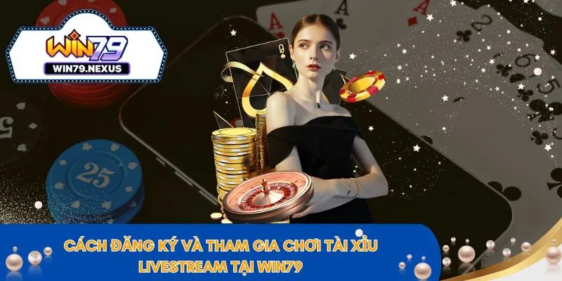 Cách đăng ký và tham gia chơi tài xỉu livestream tại Win79