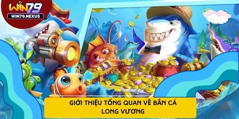 Giới thiệu tổng quan về bắn cá Long Vương