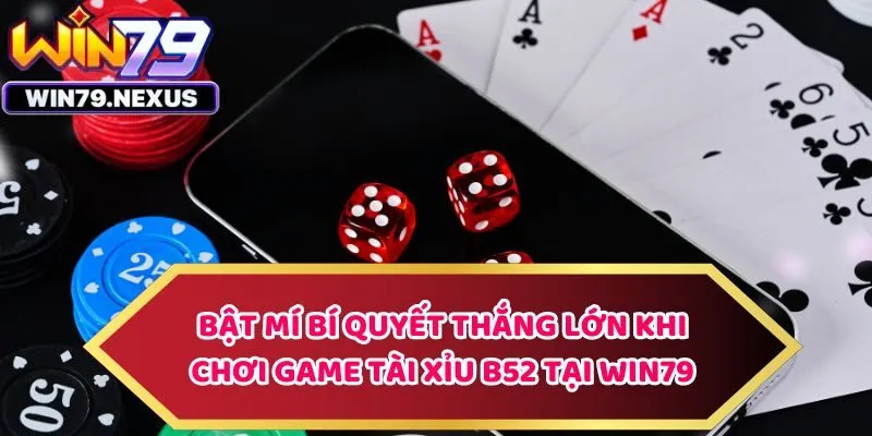 Bật Mí Bí Quyết Thắng Lớn Khi Chơi Game Tài Xỉu B52 Win79