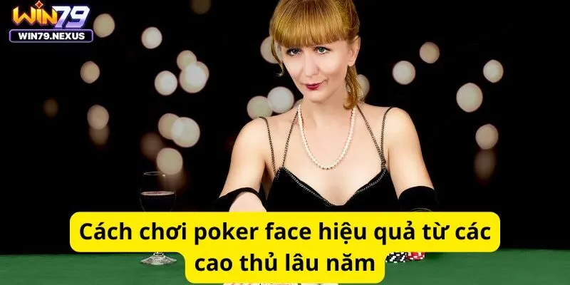 Cách chơi poker face hiệu quả từ các cao thủ lâu năm