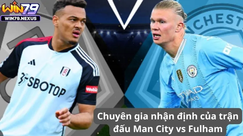 Chuyên gia nhận định của trận đấu Man City vs Fulham