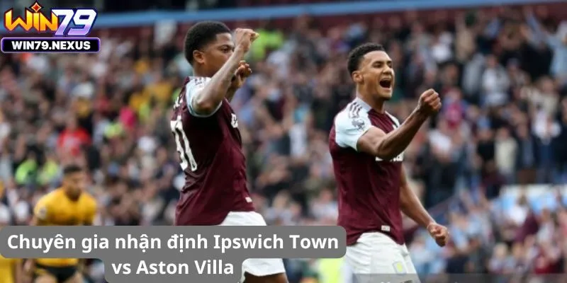 Chuyên gia nhận định Ipswich Town vs Aston Villa