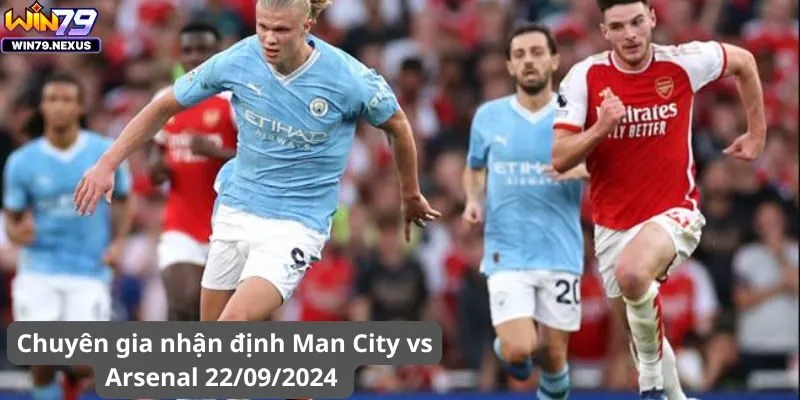 Chuyên gia nhận định Man City vs Arsenal 22/09/2024 