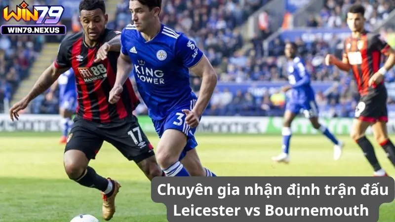 Chuyên gia nhận định trận đấu Leicester vs Bournemouth 