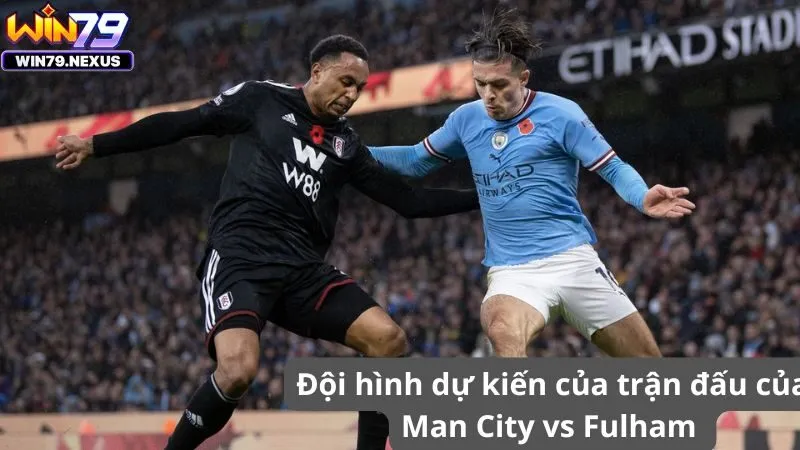 Đội hình dự kiến của trận đấu của Man City vs Fulham 