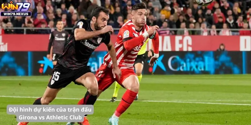 Đội hình dự kiến của trận đấu Girona vs Athletic Club