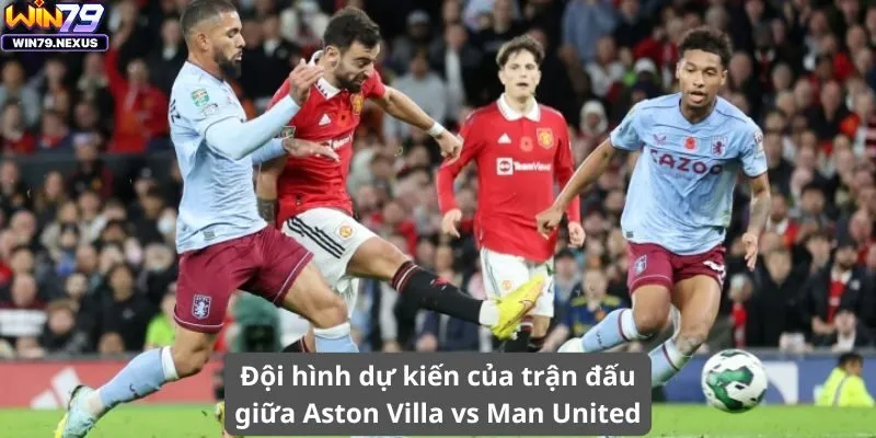 Đội hình dự kiến của trận đấu giữa Aston Villa vs Man United