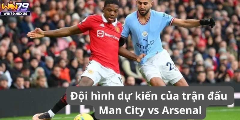 Đội hình dự kiến của trận đấu Man City vs Arsenal