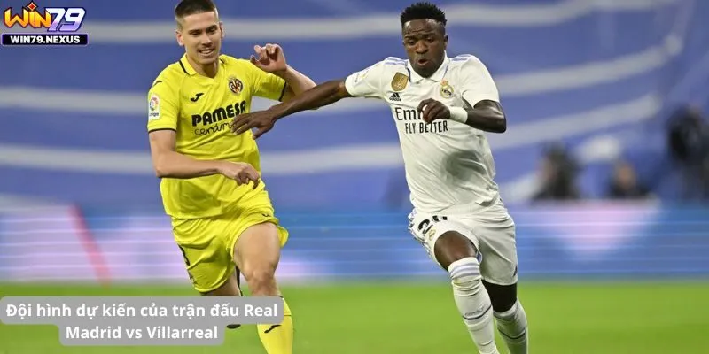 Đội hình dự kiến của trận đấu Real Madrid vs Villarreal