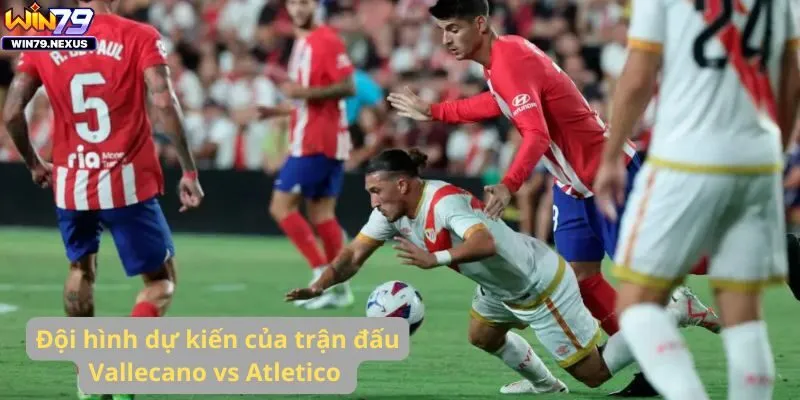 Đội hình dự kiến của trận đấu Vallecano vs Atletico 