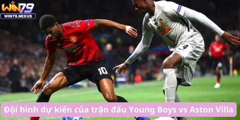 Đội hình dự kiến của trận đấu Young Boys vs Aston Villa