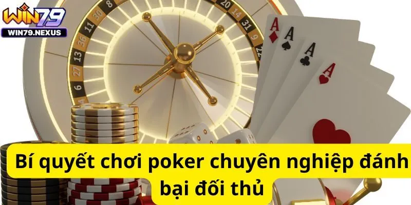 Bí quyết chơi poker chuyên nghiệp đánh bại đối thủ