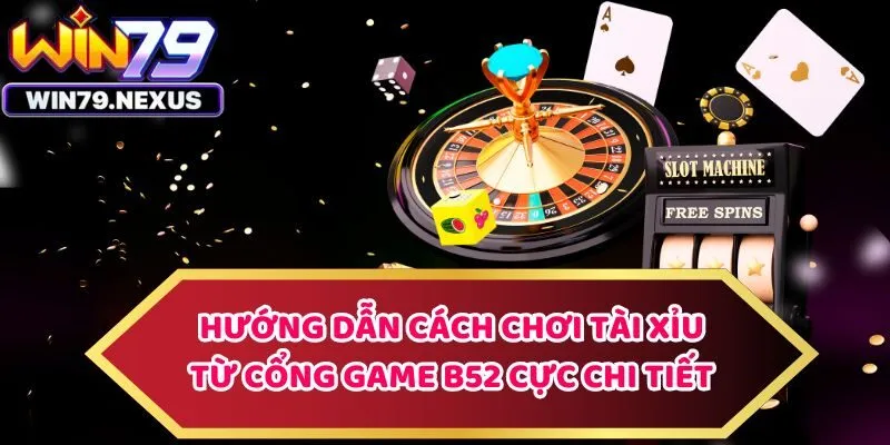 Hướng dẫn cách chơi tài xỉu từ cổng game b52 cực chi tiết