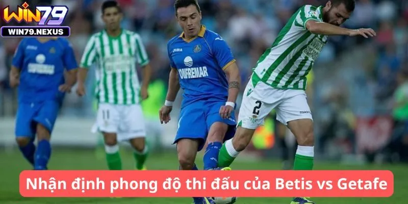 Nhận định phong độ thi đấu của Betis vs Getafe