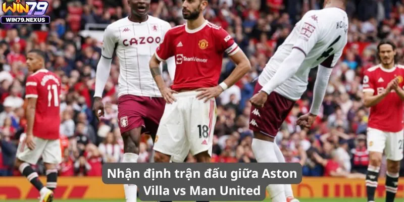 Nhận định trận đấu giữa Aston Villa vs Man United