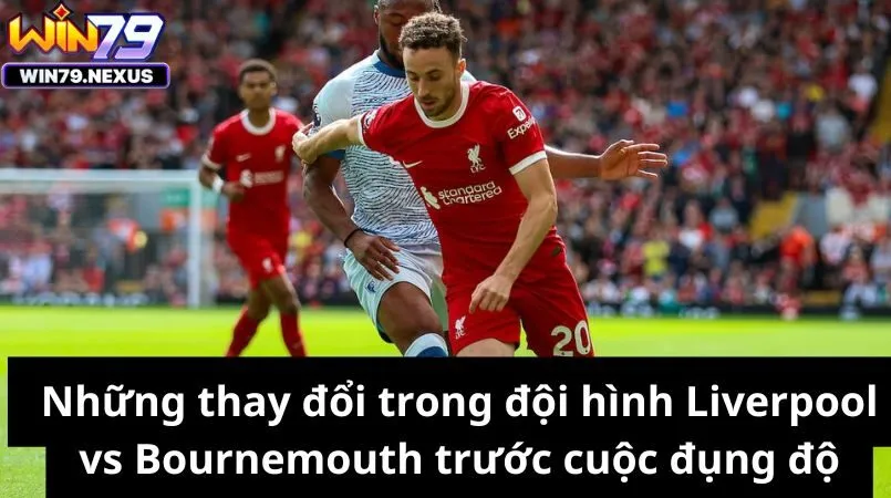 Những thay đổi trong đội hình Liverpool vs Bournemouth 