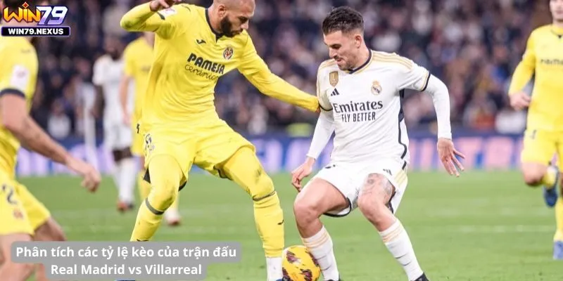 Phân tích các tỷ lệ kèo của trận đấu Real Madrid vs Villarreal