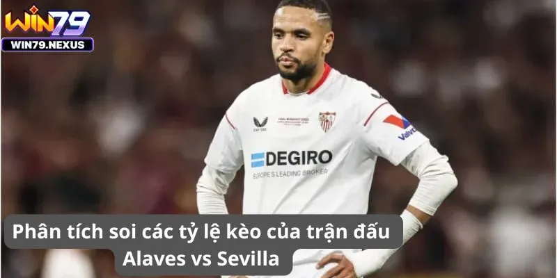 Phân tích soi các tỷ lệ kèo của trận đấu Alaves vs Sevilla 