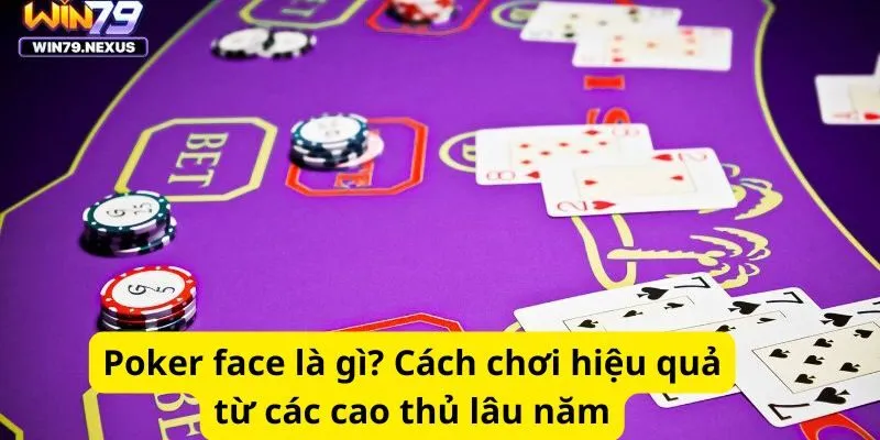 Poker face là gì? Cách chơi hiệu quả từ các cao thủ lâu năm