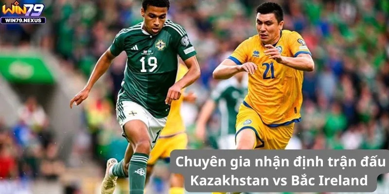 Chuyên gia nhận định trận đấu Kazakhstan vs Bắc Ireland 