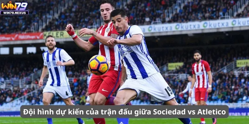 Đội hình dự kiến của trận đấu giữa Sociedad vs Atletico