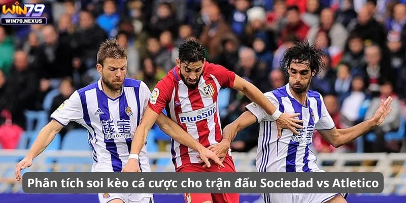 Phân tích soi kèo cá cược cho trận đấu Sociedad vs Atletico