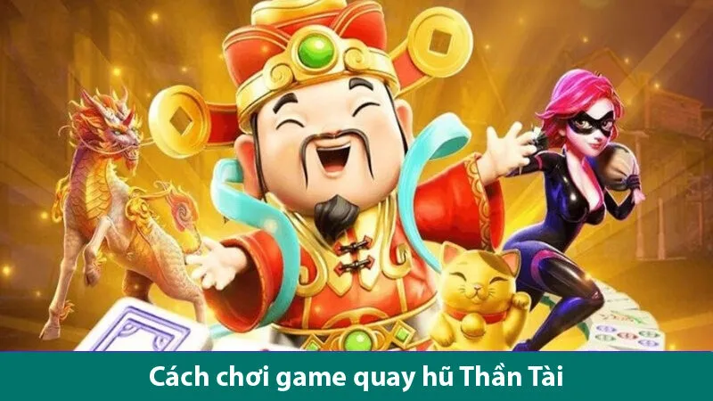 Cách chơi game quay hũ Thần Tài và lý do tại sao bạn nên trải nghiệm